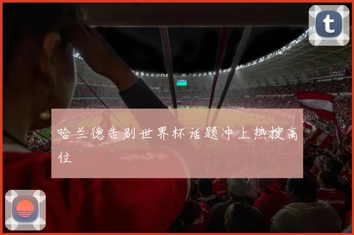 哈兰德告别世界杯话题冲上热搜高位