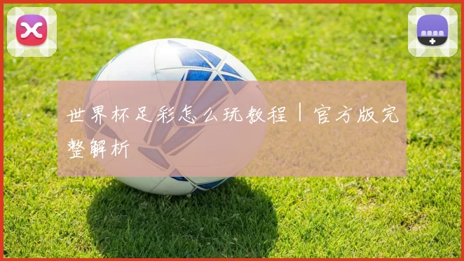 世界杯足彩怎么玩教程｜官方版完整解析